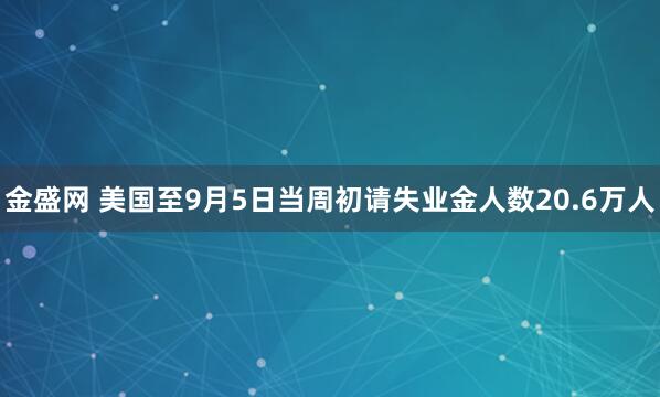 金盛网 美国至9月5日当周初请失业金人数20.6万人