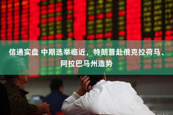 信通实盘 中期选举临近,特朗普赴俄克拉荷马、阿拉巴马州造势