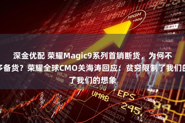 深金优配 荣耀Magic9系列首销断货，为何不提前多备货？荣耀全球CMO关海涛回应：贫穷限制了我们的想象