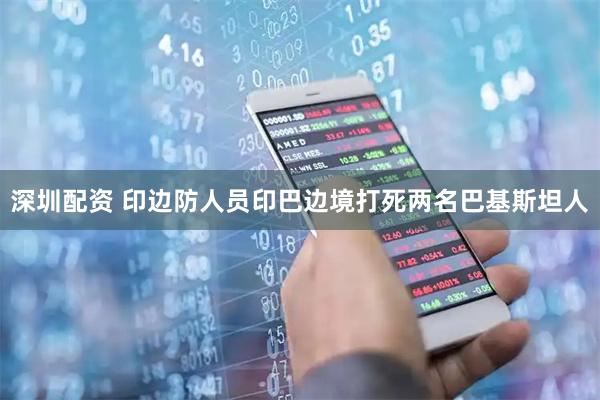 深圳配资 印边防人员印巴边境打死两名巴基斯坦人