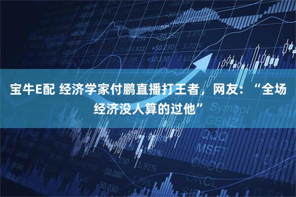 宝牛E配 经济学家付鹏直播打王者，网友：“全场经济没人算的过他”