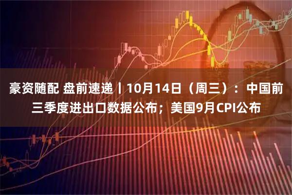 豪资随配 盘前速递丨10月14日（周三）：中国前三季度进出口数据公布；美国9月CPI公布