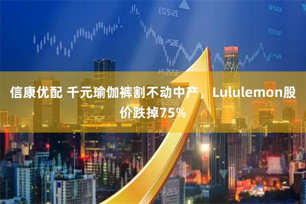 信康优配 千元瑜伽裤割不动中产，Lululemon股价跌掉75%