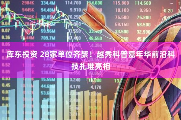 库东投资 28家单位齐聚！越秀科普嘉年华前沿科技扎堆亮相