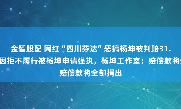 金智股配 网红“四川芬达”恶搞杨坤被判赔31.5万元，因拒不履行被杨坤申请强执，杨坤工作室：赔偿款将全部捐出