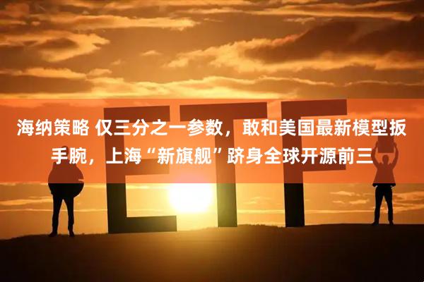 海纳策略 仅三分之一参数，敢和美国最新模型扳手腕，上海“新旗舰”跻身全球开源前三